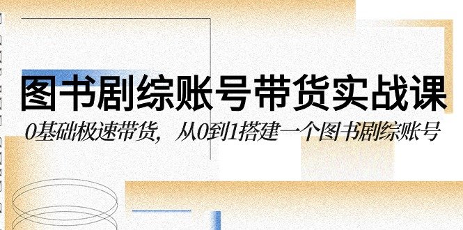 图书-剧综账号带货实战课,0基础极速带货,从0到1搭建一个图书剧综账号 图书-剧综账号带货实战课,0基础极速带货,从0到1搭建一个图书剧综账号