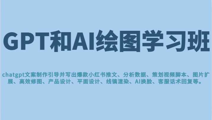GPT和AI绘图学习班，文案制作引导并写出爆款小红书推文、AI换脸、客服话术回复等(掌握AI绘图与提高工作效率的必备技能)