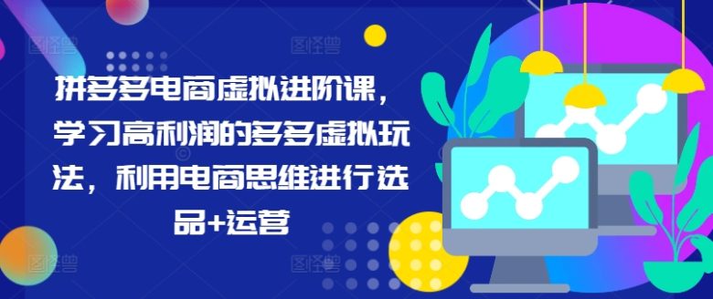 拼多多电商虚拟进阶课,学习高利润的多多虚拟玩法,利用电商思维进行选品+运营 拼多多电商虚拟进阶课,学习高利润的多多虚拟玩法,利用电商思维进行选品+运营