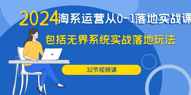 2024·淘系运营从0-1落地实战课:包括无界系统实战落地玩法(32节) 2024·淘系运营从0-1落地实战课:包括无界系统实战落地玩法(32节)