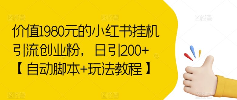 价值1980元的小红书挂机引流创业粉,日引200+【自动脚本+玩法教程】【揭秘】(揭秘小红书挂机引流创业粉项目,轻松日引200+) 价值1980元的小红书挂机引流创业粉,日引200+【自动脚本+玩法教程】【揭秘】(揭秘小红书挂机引流创业粉项目,轻松日引200+)