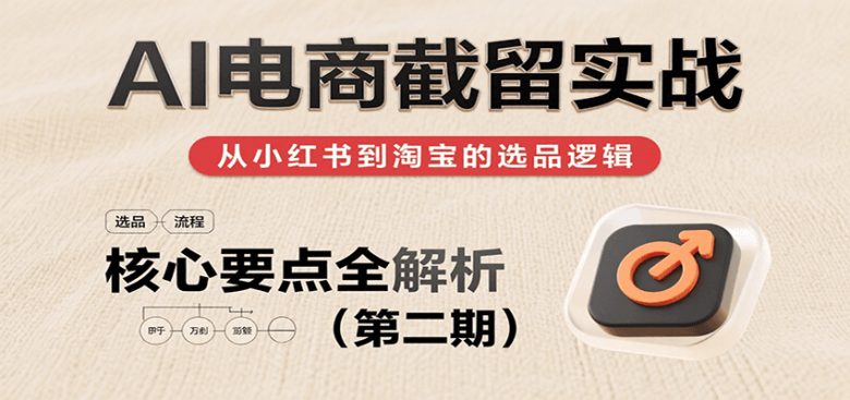 AI电商截留实战,小红书、淘宝等电商平台选品思路及核心要点