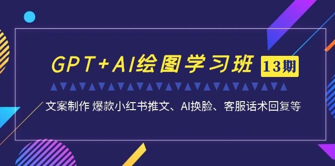 GPT+AI绘图学习班【13期更新】 文案制作 爆款小红书推文、AI换脸、客服话术(南掌柜第13期GPT+AI绘图学习班掌握全面的AI绘图与文案制作技能)