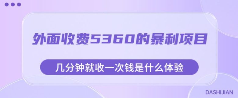 外面收费5360的暴利项目,几分钟就收一次钱是什么体验,附素材【揭秘】(揭秘高收益项目一分钟一次收款的暴利体验) 外面收费5360的暴利项目,几分钟就收一次钱是什么体验,附素材【揭秘】(揭秘高收益项目一分钟一次收款的暴利体验)