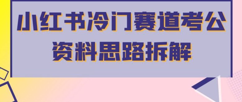 小红书冷门赛道考公资料思路拆解,简单搬运无需操作,转化高涨粉快轻松月入过万(“小红书冷门赛道考公资料思路拆解简单搬运,轻松月入过万”)