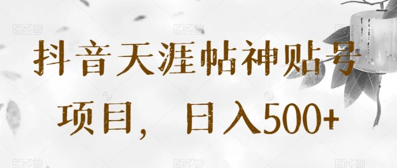 抖音天涯帖神贴号项目，日入500+【揭秘】(“抖音天涯帖神贴号项目揭秘日入500+的创业秘诀”)