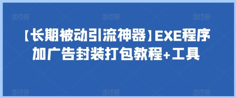 【长期被动引流神器】EXE程序加广告封装打包教程+工具(【详解EXE程序加广告封装打包工具的使用流程及效果展示】)