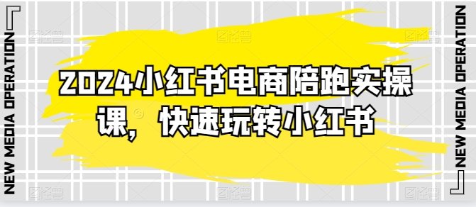 2024小红书电商陪跑实操课,快速玩转小红书,超过20节精细化课程 2024小红书电商陪跑实操课,快速玩转小红书,超过20节精细化课程