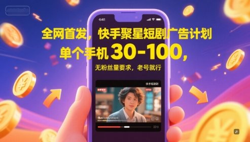 全网首发,快手聚星短剧广告计划,单个手机30-100,无粉丝量要求,老号就行