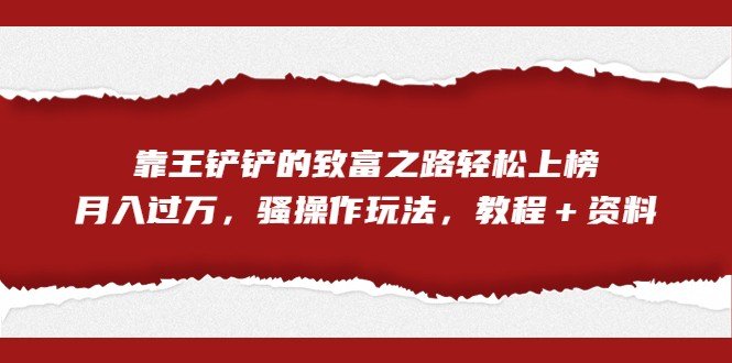 全网首发,靠王铲铲的致富之路轻松上榜,月入过万,骚操作玩法,教程+资料(全新网络赚钱方式揭秘五分钟制作一条视频,月入过万不是梦!) 全网首发,靠王铲铲的致富之路轻松上榜,月入过万,骚操作玩法,教程+资料(全新网络赚钱方式揭秘五分钟制作一条视频,月入过万不是梦!)