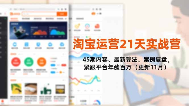 淘宝运营21天实战营,45期内容、最新算法、案例复盘,紧跟平台年入百万(更新11月)