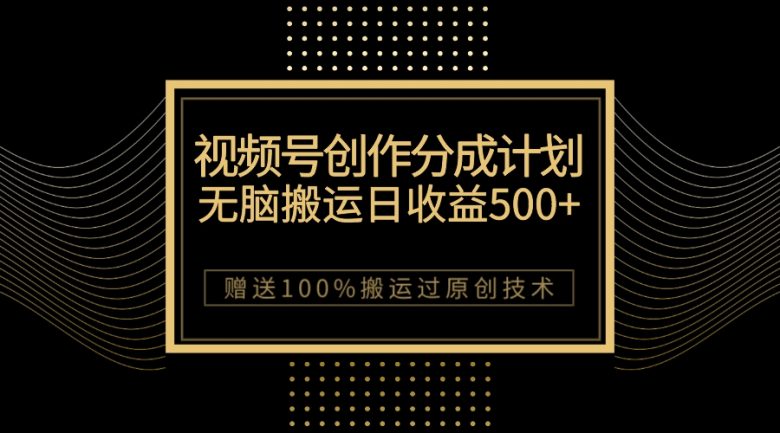 最新视频号创作分成计划，无脑搬运一天收益500+，100%搬运过原创技巧(无脑搬运一天收益500+，揭秘微信视频号创作分成计划)
