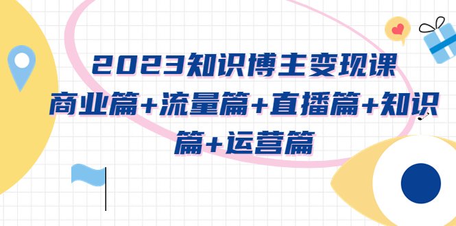 2023知识博主变现实战进阶课:商业篇+流量篇+直播篇+知识篇+运营篇(2023年知识博主变现实战进阶课全方位解析与指导) 2023知识博主变现实战进阶课:商业篇+流量篇+直播篇+知识篇+运营篇(2023年知识博主变现实战进阶课全方位解析与指导)