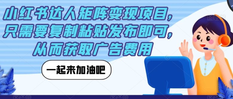 小红书达人矩阵变现项目,只需要复制粘贴发布即可,从而获取广告费用(小红书达人变现项目轻松复制粘贴,获取被动收益)