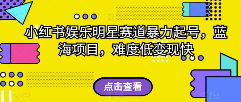 小红书娱乐明星赛道暴力起号，蓝海项目，难度低变现快【揭秘】(揭秘小红书娱乐明星赛道暴力起号的蓝海项目)