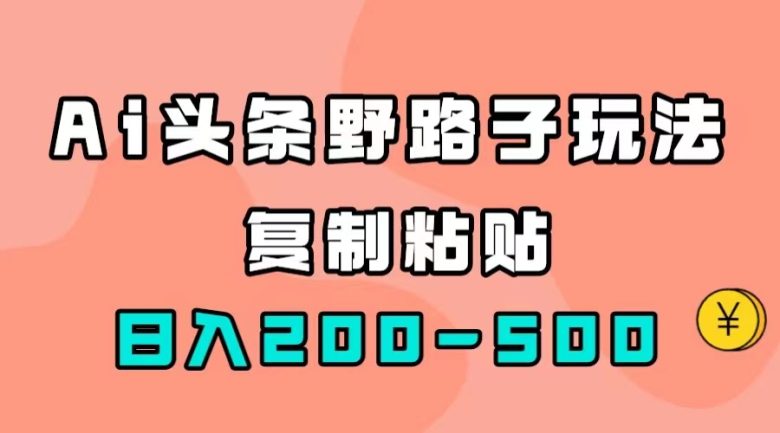 AI头条野路子玩法,只需复制粘贴,日入200-500+(探索AI头条野路子玩法,轻松实现日入200-500+) AI头条野路子玩法,只需复制粘贴,日入200-500+(探索AI头条野路子玩法,轻松实现日入200-500+)