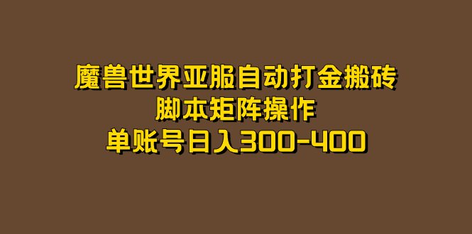 魔兽世界亚服自动打金搬砖,脚本矩阵操作,单账号日入300-400(魔兽世界怀旧服亚服自动打金搬砖项目详解) 魔兽世界亚服自动打金搬砖,脚本矩阵操作,单账号日入300-400(魔兽世界怀旧服亚服自动打金搬砖项目详解)