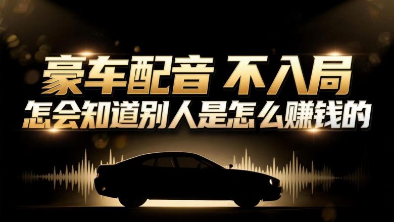 小众暴利赛道:豪车配音软件玩法,操作简单暴力,单人日入可达15W
