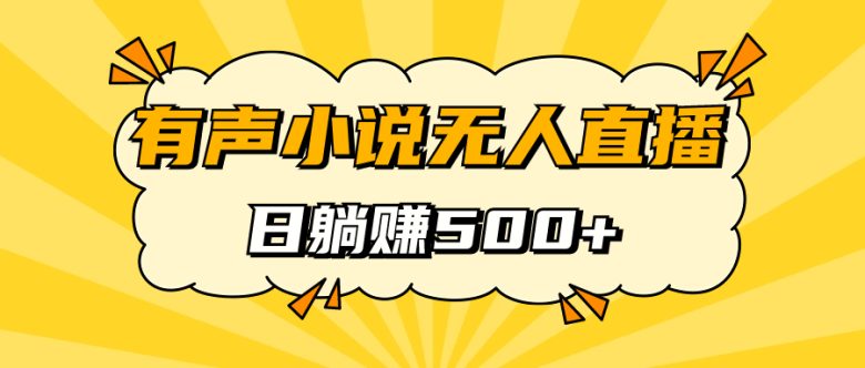 有声小说无人直播，睡着觉日入500，保姆式教学(有声小说无人直播项目轻松月入500，保姆式教学助你快速赚钱)