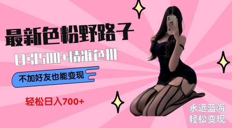 最新色粉变现野路子,日引500+老色批 可不加好友直接变现 小白轻松日入700+ 最新色粉变现野路子,日引500+老色批 可不加好友直接变现 小白轻松日入700+