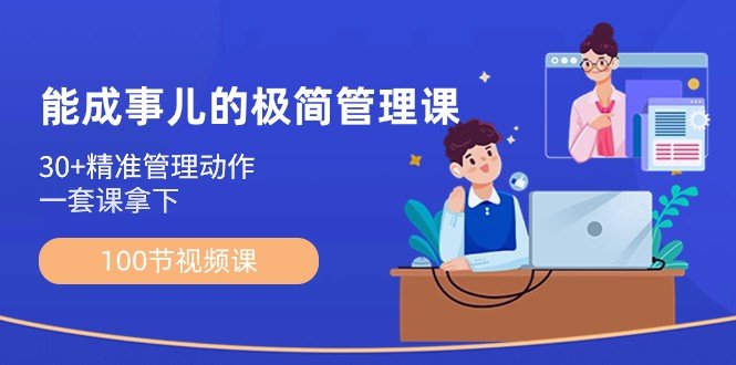 能成事儿极简管理课:100节视频课,30+精准管理动作,一套课拿下 能成事儿极简管理课:100节视频课,30+精准管理动作,一套课拿下