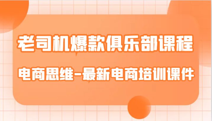 老司机爆款俱乐部课程-电商思维-最新电商培训课件(深入解析电商运营全流程，助力店铺打造爆款产品)