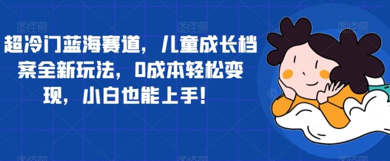 超冷门蓝海赛道,儿童成长档案全新玩法,0成本轻松变现,小白也能上手【揭秘】(探索儿童成长档案新玩法,轻松实现0成本变现) 超冷门蓝海赛道,儿童成长档案全新玩法,0成本轻松变现,小白也能上手【揭秘】(探索儿童成长档案新玩法,轻松实现0成本变现)