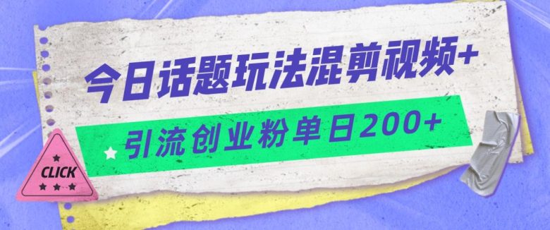 今日话题混剪玩法引流创业粉,小白可以轻松上手,单日引流200+(轻松上手的今日话题混剪玩法,助你单日引流200+创业粉)