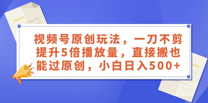 视频号原创玩法，一刀不剪提升5倍播放量，直接搬也能过原创，小白日入500+(视频号原创玩法揭秘一刀不剪提升5倍播放量，小白也能日入500+)