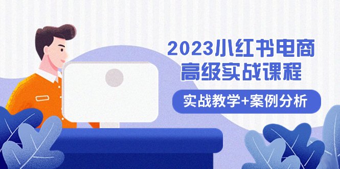 2023小红书-电商高级实战课程,实战教学+案例分析(38节课)(全面掌握小红书电商运营技巧,实现高效变现)