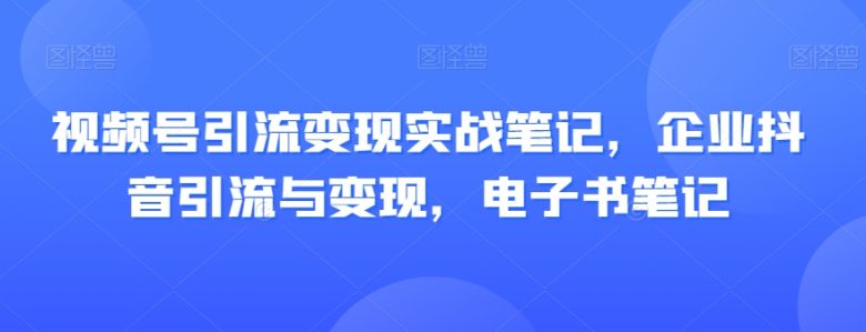 视频号引流变现实战笔记,企业抖音引流与变现,电子书笔记(“全面解析视频号与抖音引流变现实战策略及企业短视频营销技巧”) 视频号引流变现实战笔记,企业抖音引流与变现,电子书笔记(“全面解析视频号与抖音引流变现实战策略及企业短视频营销技巧”)
