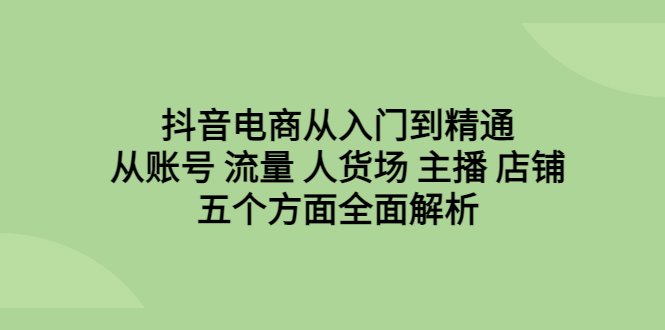 抖音电商从入门到精通,从账号 流量 人货场 主播 店铺五个方面全面解析(抖音电商全攻略从基础理论到实战技巧一网打尽) 抖音电商从入门到精通,从账号 流量 人货场 主播 店铺五个方面全面解析(抖音电商全攻略从基础理论到实战技巧一网打尽)