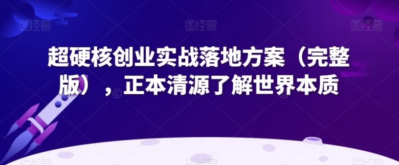 超硬核创业实战落地方案(完整版),正本清源了解世界本质 超硬核创业实战落地方案(完整版),正本清源了解世界本质
