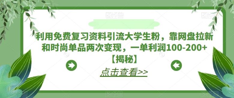 利用免费复习资料引流大学生粉,靠网盘拉新和时尚单品两次变现,一单利润100-200+【揭秘】(揭秘大学生粉丝引流与变现策略免费复习资料+网盘拉新+时尚单品)