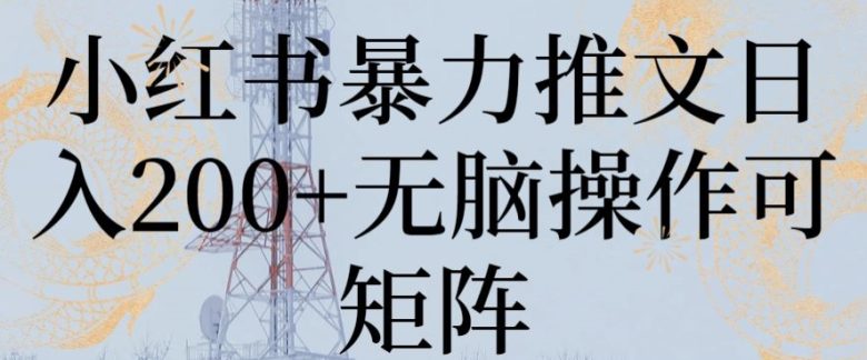 小红书暴力推文日入200+无脑操作可矩阵(【揭秘】小红书暴力推文日入200+的无脑操作方法)