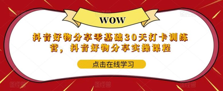 抖音好物分享0基础30天-打卡特训营,抖音好物分享实操课程(全面掌握抖音好物分享实操技巧,提升商品推广效果) 抖音好物分享0基础30天-打卡特训营,抖音好物分享实操课程(全面掌握抖音好物分享实操技巧,提升商品推广效果)