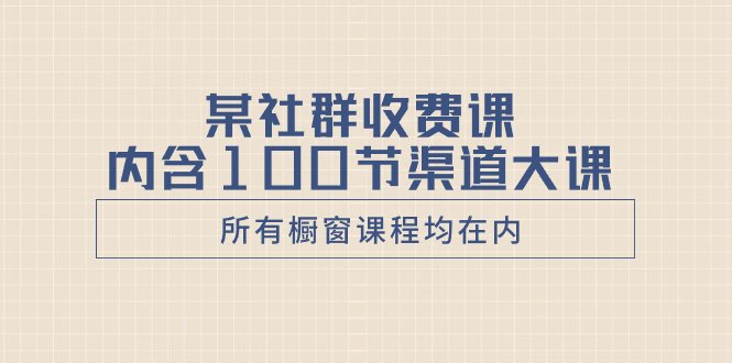 某社群收费课内含100节渠道大课(所有橱窗课程均在内) 某社群收费课内含100节渠道大课(所有橱窗课程均在内)