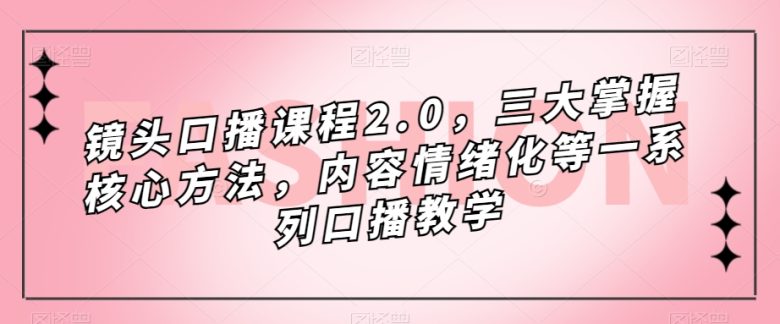 镜头口播课程2.0,三大掌握核心方法,内容情绪化等一系列口播教学(全面提升口播技能,掌握镜头感与情绪化的秘诀) 镜头口播课程2.0,三大掌握核心方法,内容情绪化等一系列口播教学(全面提升口播技能,掌握镜头感与情绪化的秘诀)