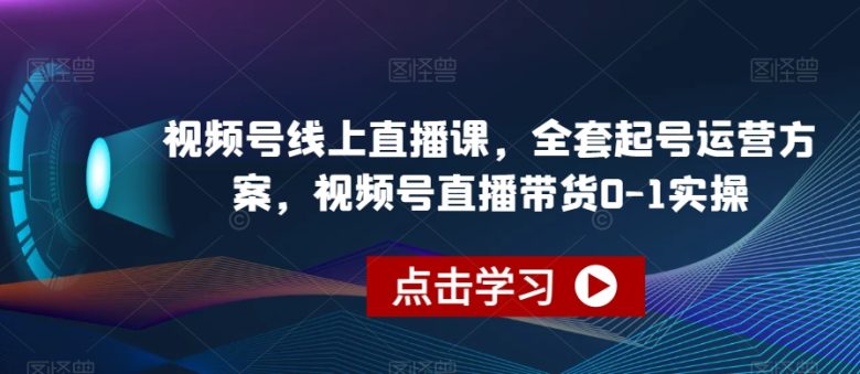 视频号线上直播课,全套起号运营方案,视频号直播带货0-1实操(视频号线上直播课从起号到带货的全面实操指南) 视频号线上直播课,全套起号运营方案,视频号直播带货0-1实操(视频号线上直播课从起号到带货的全面实操指南)