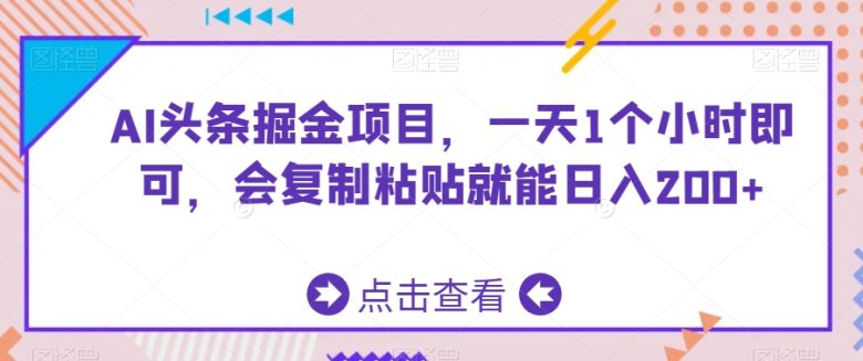 AI头条掘金项目,一天1个小时即可,会复制粘贴就能日入200+ AI头条掘金项目,一天1个小时即可,会复制粘贴就能日入200+