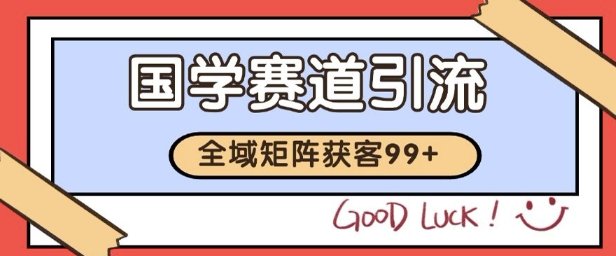 国学赛道精准拓客,自热矩阵日引99+ 获客SOP