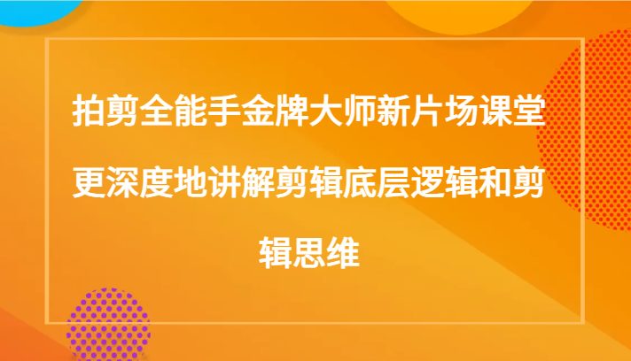 拍剪全能手金牌大师新片场课堂，更深度地讲解剪辑底层逻辑和剪辑思维（117节课）(深度解析电影剪辑底层逻辑与思维，掌握从基础到高级的全方位剪辑技巧)