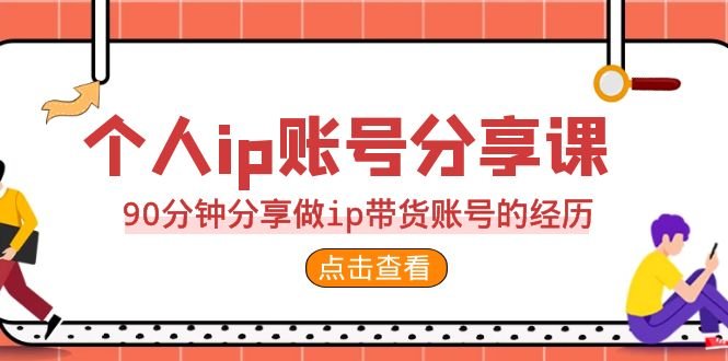2023个人ip账号分享课，90分钟分享做ip带货账号的经历(“从零到一如何打造成功的IP带货账号”)