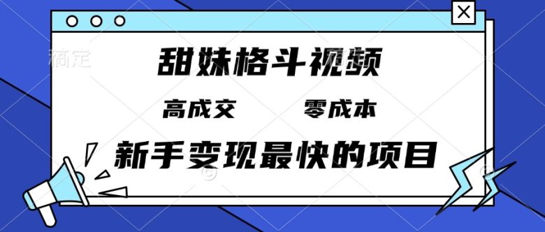 甜妹格斗视频，高成交零成本，，谁发谁火，新手变现最快的项目，日入3000+