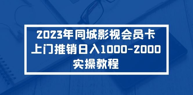 2023年同城影视会员卡上门推销日入1000-2000实操教程(“同城影视会员卡上门推销”实操教程日入1000-2000的全新赚钱方式)