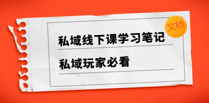 私域线下课学习笔记及实战教学资源汇总) 私域线下课学习笔记及实战教学资源汇总)
