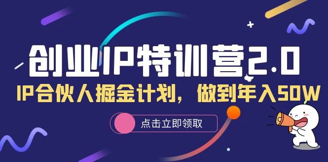 创业IP特训营2.0,IP合伙人掘金计划,做到年入50W(创业IP特训营2.0掌握基础设置,实现年入50W+) 创业IP特训营2.0,IP合伙人掘金计划,做到年入50W(创业IP特训营2.0掌握基础设置,实现年入50W+)
