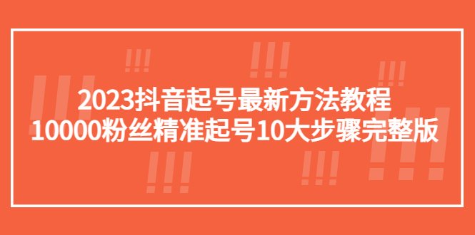 2023抖音起号最新方法教程:10000粉丝精准起号10大步骤完整版(“2023抖音起号全攻略10大步骤助你精准起号并积累10000粉丝”) 2023抖音起号最新方法教程:10000粉丝精准起号10大步骤完整版(“2023抖音起号全攻略10大步骤助你精准起号并积累10000粉丝”)