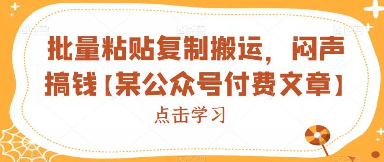 批量粘贴复制搬运，闷声搞钱【某公众号付费文章】(揭秘短视频批量搬运盈利法)