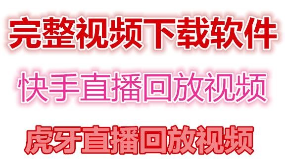 快手直播回放视频/虎牙直播回放视频完整下载(电脑软件+视频教程)(快手和虎牙直播回放视频下载工具介绍)